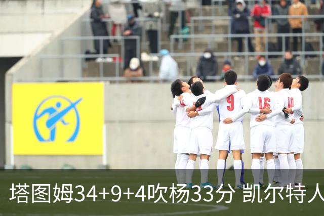 塔图姆34+9+4吹杨33分 凯尔特人主场擒老鹰